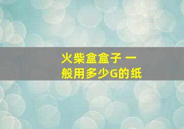 火柴盒盒子 一般用多少G的纸